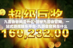 九游会官网是什么-揭秘九游会官网，一站式游戏娱乐平台-九游会官网是什么