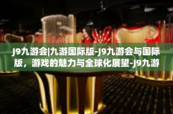 J9九游会|九游国际版-J9九游会与国际版，游戏的魅力与全球化展望-J9九游会|九游国际版