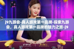 j9九游会-真人游戏第一品牌-探索九游会，真人游戏第一品牌的魅力之旅-j9九游会-真人游戏第一品牌