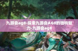 九游会ag8-探索九游会AG8的独特魅力-九游会ag8