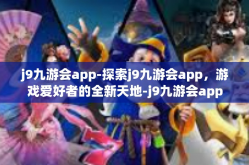 j9九游会app-探索j9九游会app，游戏爱好者的全新天地-j9九游会app