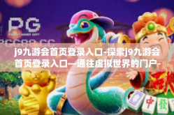 j9九游会首页登录入口-探索j9九游会首页登录入口—通往虚拟世界的门户-j9九游会首页登录入口