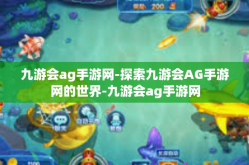 九游会ag手游网-探索九游会AG手游网的世界-九游会ag手游网