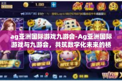 ag亚洲国际游戏九游会-Ag亚洲国际游戏与九游会，共筑数字化未来的桥粱-ag亚洲国际游戏九游会