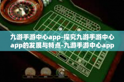 九游手游中心app-探究九游手游中心app的发展与特点-九游手游中心app