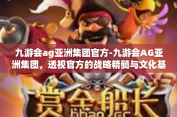 九游会ag亚洲集团官方-九游会AG亚洲集团，透视官方的战略精髓与文化基石-九游会ag亚洲集团官方