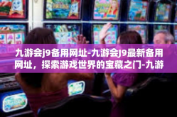 九游会j9备用网址-九游会J9最新备用网址，探索游戏世界的宝藏之门-九游会j9备用网址