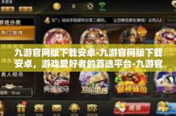 九游官网版下载安卓-九游官网版下载安卓，游戏爱好者的首选平台-九游官网版下载安卓