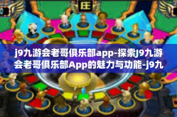 j9九游会老哥俱乐部app-探索J9九游会老哥俱乐部App的魅力与功能-j9九游会老哥俱乐部app