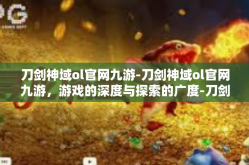 刀剑神域ol官网九游-刀剑神域ol官网九游，游戏的深度与探索的广度-刀剑神域ol官网九游