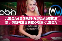 九游会AG集团总部-九游会AG集团总部，创新与发展的核心引擎-九游会AG集团总部