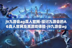 j9九游会ag真人官网-探讨九游会的AG真人官网及其游戏体验-j9九游会ag真人官网