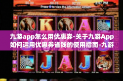 九游app怎么用优惠券-关于九游App如何运用优惠券省钱的使用指南-九游app怎么用优惠券
