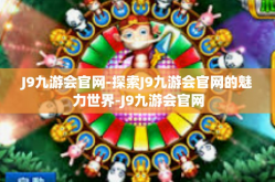 J9九游会官网-探索J9九游会官网的魅力世界-J9九游会官网