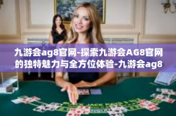 九游会ag8官网-探索九游会AG8官网的独特魅力与全方位体验-九游会ag8官网