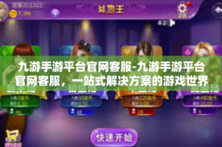 九游手游平台官网客服-九游手游平台官网客服，一站式解决方案的游戏世界导航者-九游手游平台官网客服