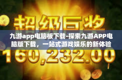 九游app电脑板下载-探索九游APP电脑版下载，一站式游戏娱乐的新体验-九游app电脑板下载