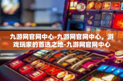 九游网官网中心-九游网官网中心，游戏玩家的首选之地-九游网官网中心
