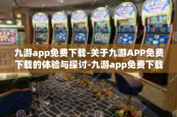 九游app免费下载-关于九游APP免费下载的体验与探讨-九游app免费下载