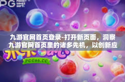 九游官网首页登录-打开新页面，洞察九游官网首页里的诸多先机，以创新应对未来的游戏体验-九游官网首页登录