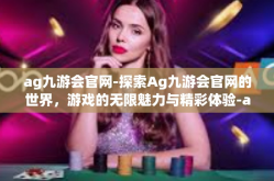 ag九游会官网-探索Ag九游会官网的世界，游戏的无限魅力与精彩体验-ag九游会官网