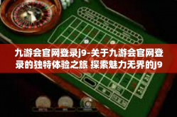 九游会官网登录j9-关于九游会官网登录的独特体验之旅 探索魅力无界的J9世界-九游会官网登录j9