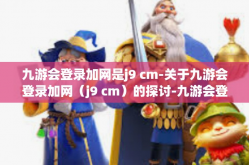 九游会登录加网是j9 cm-关于九游会登录加网（j9 cm）的探讨-九游会登录加网是j9 cm