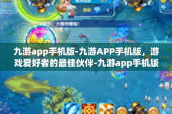 九游app手机版-九游APP手机版，游戏爱好者的最佳伙伴-九游app手机版