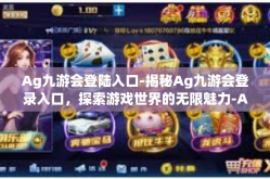 Ag九游会登陆入口-揭秘Ag九游会登录入口，探索游戏世界的无限魅力-Ag九游会登陆入口