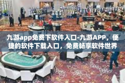 九游app免费下软件入口-九游APP，便捷的软件下载入口，免费畅享软件世界-九游app免费下软件入口