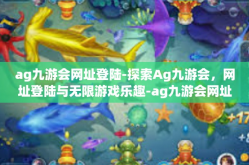 ag九游会网址登陆-探索Ag九游会，网址登陆与无限游戏乐趣-ag九游会网址登陆
