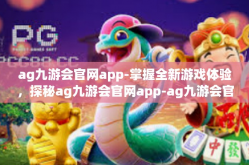 ag九游会官网app-掌握全新游戏体验，探秘ag九游会官网app-ag九游会官网app