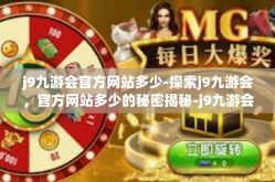 j9九游会官方网站多少-探索j9九游会，官方网站多少的秘密揭秘-j9九游会官方网站多少