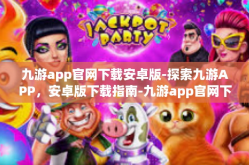 九游app官网下载安卓版-探索九游APP，安卓版下载指南-九游app官网下载安卓版