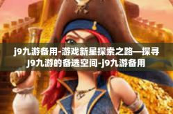 j9九游备用-游戏新星探索之路—探寻J9九游的备选空间-j9九游备用