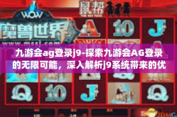 九游会ag登录j9-探索九游会AG登录的无限可能，深入解析j9系统带来的优势-九游会ag登录j9