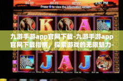 九游手游app官网下载-九游手游app官网下载指南，探索游戏的无限魅力-九游手游app官网下载