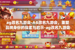 ag改名九游会-AG改名九游会，重塑品牌身份的探索与启示-ag改名九游会