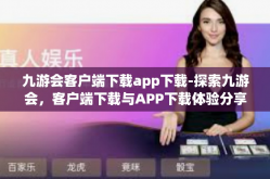 九游会客户端下载app下载-探索九游会，客户端下载与APP下载体验分享-九游会客户端下载app下载