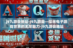 j9九游会地址-J9九游会—探寻电子游戏世界的无尽魅力-j9九游会地址