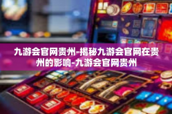 九游会官网贵州-揭秘九游会官网在贵州的影响-九游会官网贵州