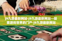 j9九游最新网站-J9九游最新网站—探索游戏世界的门户-j9九游最新网站
