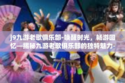 j9九游老歌俱乐部-唤醒时光，畅游回忆—揭秘九游老歌俱乐部的独特魅力-j9九游老歌俱乐部