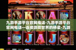 九游手游平台官网电话-九游手游平台官网电话—连接游戏世界的桥梁-九游手游平台官网电话