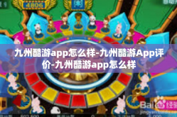 九州酷游app怎么样-九州酷游App评价-九州酷游app怎么样