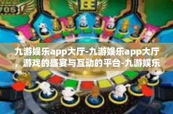 九游娱乐app大厅-九游娱乐app大厅，游戏的盛宴与互动的平台-九游娱乐app大厅