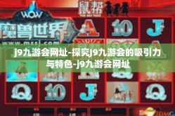 j9九游会网址-探究J9九游会的吸引力与特色-j9九游会网址