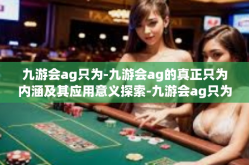 九游会ag只为-九游会ag的真正只为内涵及其应用意义探索-九游会ag只为