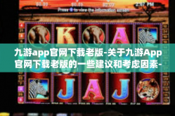 九游app官网下载老版-关于九游App官网下载老版的一些建议和考虑因素-九游app官网下载老版