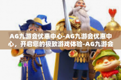 AG九游会优惠中心-AG九游会优惠中心，开启您的极致游戏体验-AG九游会优惠中心
